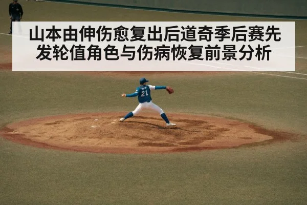 山本由伸伤愈复出后道奇季后赛先发轮值角色与伤病恢复前景分析（Kaiyun）